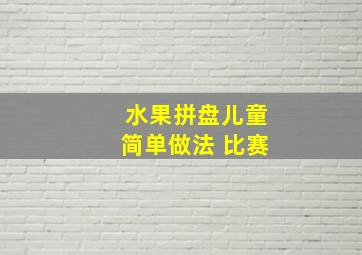 水果拼盘儿童简单做法 比赛